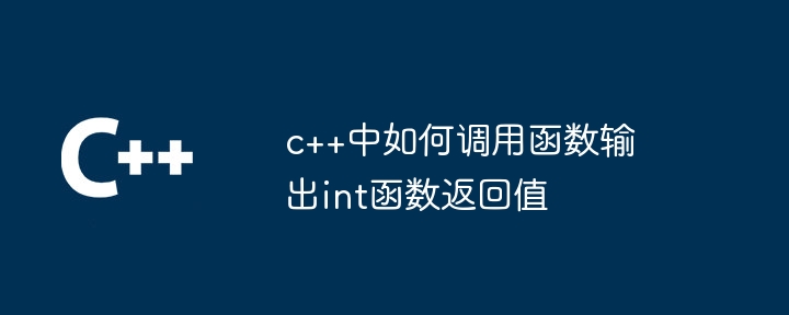 c++中如何调用函数输出int函数返回值