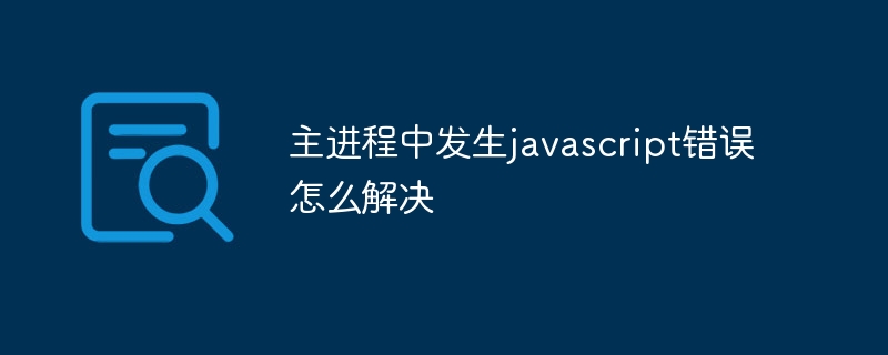 主进程中发生javascript错误怎么解决插图 主进程中发生javascript错误怎么解决