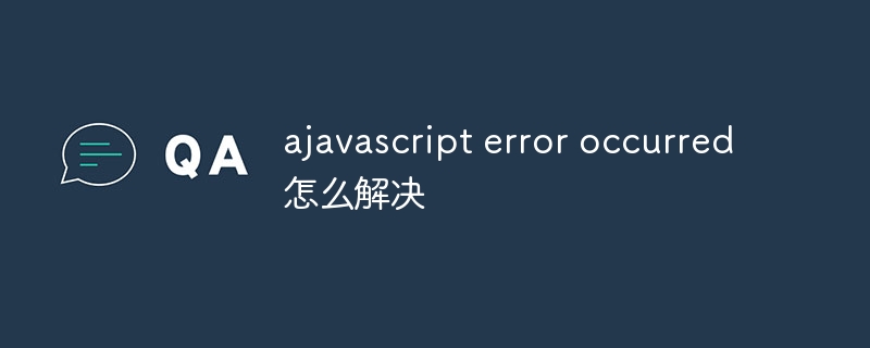 ajavascript error occurred怎么解决