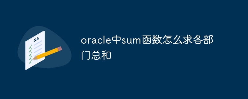 oracle中sum函数怎么求各部门总和插图 oracle中sum函数怎么求各部门总和