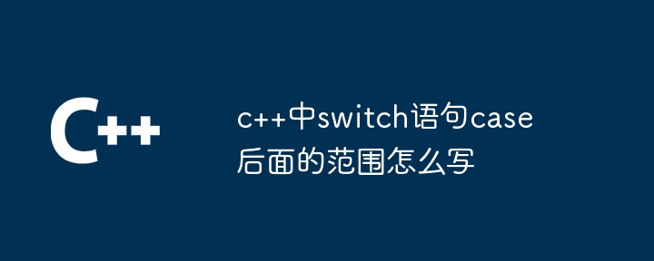 c++中switch语句case后面的范围怎么写