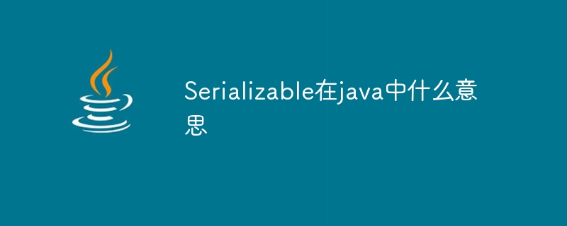 Serializable在java中什么意思插图 Serializable在java中什么意思