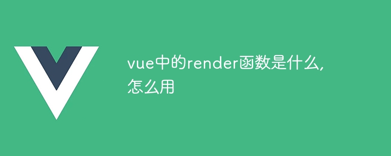 vue中的render函数是什么,怎么用