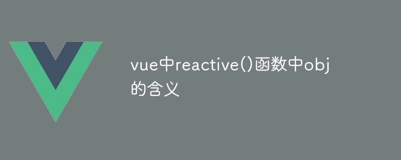 vue中reactive()函数中obj的含义