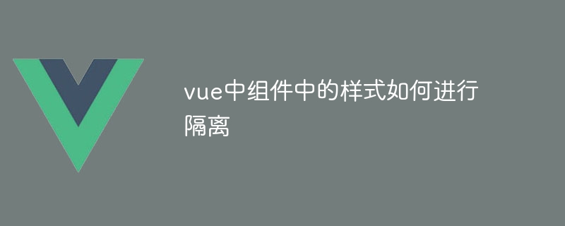 vue中组件中的样式如何进行隔离