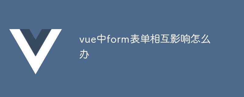 vue中form表单相互影响怎么办