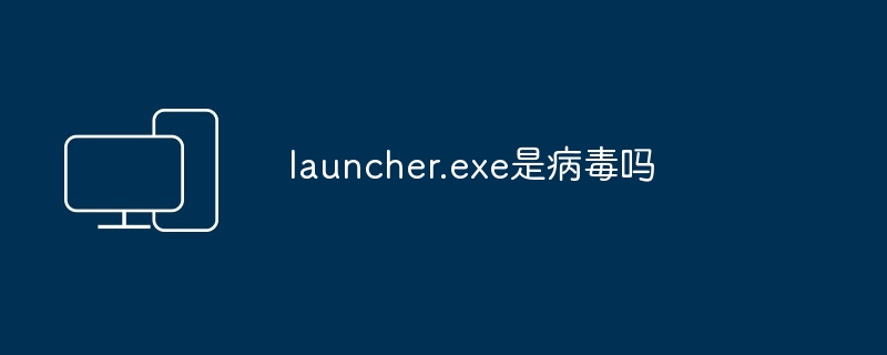 launcher.exe是病毒吗插图 launcher.exe是病毒吗