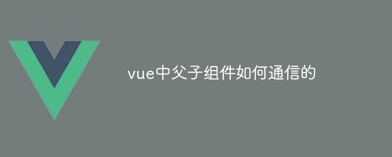 vue中父子组件如何通信的