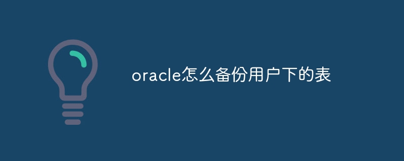 oracle怎么备份用户下的表插图 oracle怎么备份用户下的表