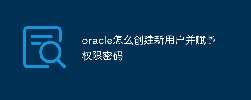 oracle怎么创建新用户并赋予权限密码插图 oracle怎么创建新用户并赋予权限密码