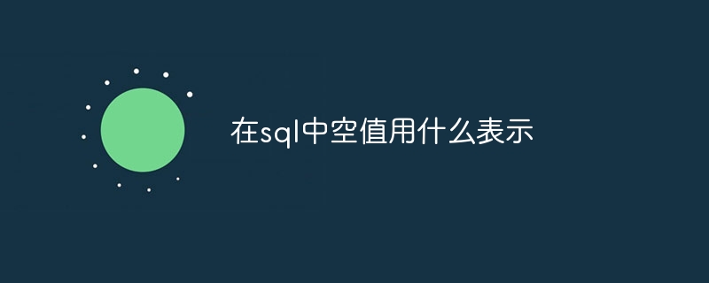 在sql中空值用什么表示插图 在sql中空值用什么表示
