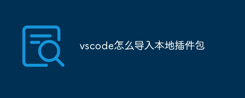 vscode怎么导入本地插件包插图 vscode怎么导入本地插件包