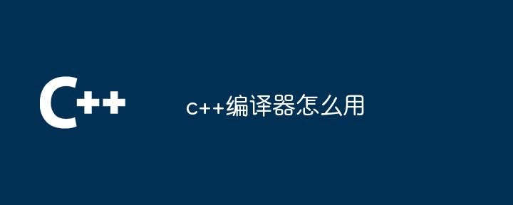 c++编译器怎么用
