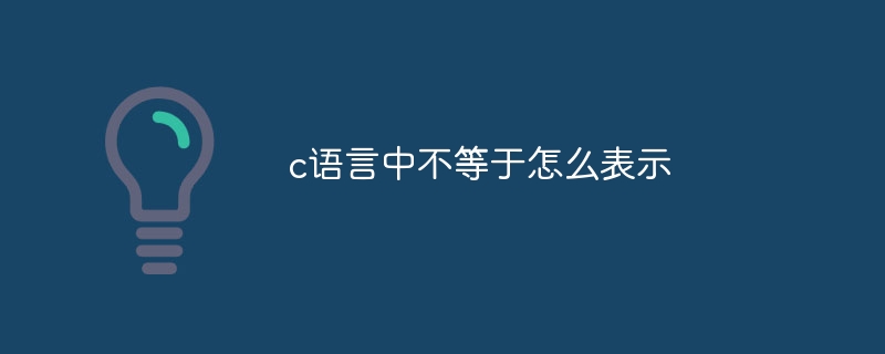 c语言中不等于怎么表示插图 c语言中不等于怎么表示