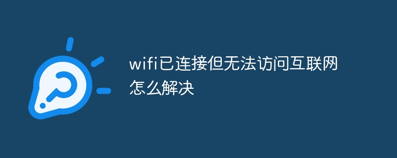 wifi已连接但无法访问互联网怎么解决？wifi已连接但无法访问互联网的解决方法