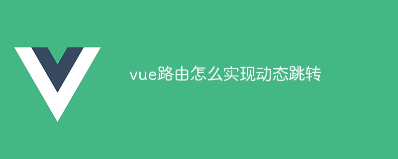 vue路由怎么实现动态跳转