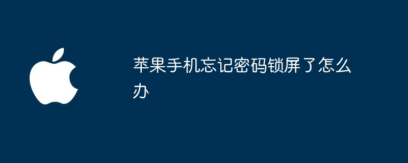 苹果手机忘记密码锁屏了怎么办？苹果手机忘记密码解锁最简单方法