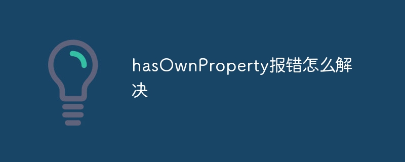 hasOwnProperty报错怎么解决插图 hasOwnProperty报错怎么解决