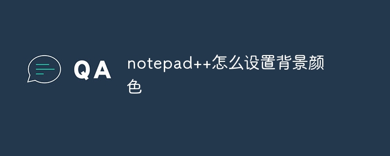 notepad++怎么设置背景颜色插图 notepad++怎么设置背景颜色