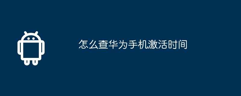 怎么查华为手机激活时间