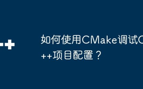 如何使用CMake调试C++项目配置？