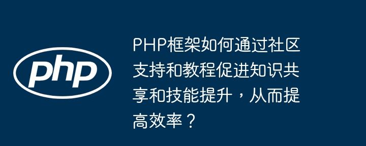 PHP框架如何通过社区支持和教程促进知识共享和技能提升,从而提高效率?插图 PHP框架如何通过社区支持和教程促进知识共享和技能提升,从而提高效率?