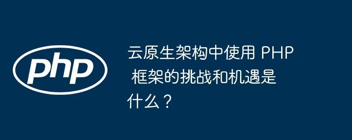 云原生架构中使用 PHP 框架的挑战和机遇是什么?插图 云原生架构中使用 PHP 框架的挑战和机遇是什么?