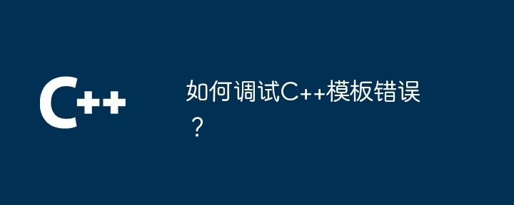如何调试C++模板错误?插图 如何调试C++模板错误?
