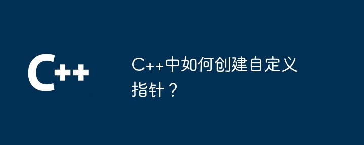 C++中如何创建自定义指针?插图 C++中如何创建自定义指针?