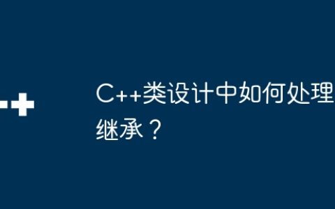 C++类设计中如何处理继承？