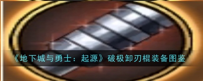 《地下城与勇士:起源》破极卸刃棍装备图鉴插图 《地下城与勇士:起源》破极卸刃棍装备图鉴