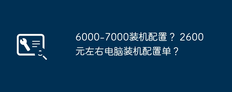 6000-7000装机配置？ 2600元左右电脑装机配置单？