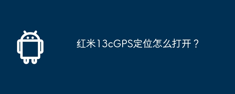 红米13cGPS定位怎么打开？