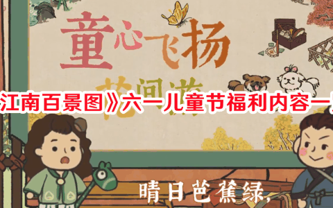 江南百景图六一儿童节福利内容有哪些 江南百景图六一儿童节福利内容一览