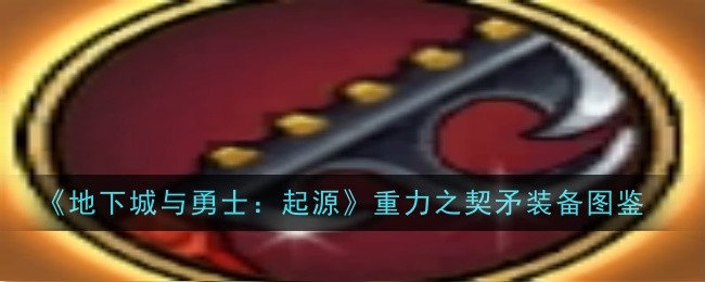 《地下城与勇士：起源》重力之契矛装备图鉴