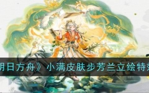 《明日方舟》小满皮肤步芳兰立绘特效