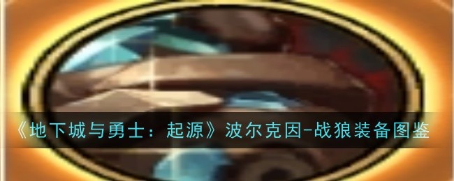 《地下城与勇士:起源》波尔克因插图 《地下城与勇士:起源》波尔克因-战狼装备图鉴