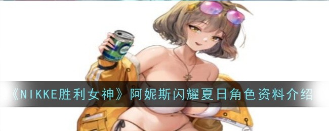 《NIKKE胜利女神》阿妮斯闪耀夏日角色资料介绍插图 《NIKKE胜利女神》阿妮斯闪耀夏日角色资料介绍