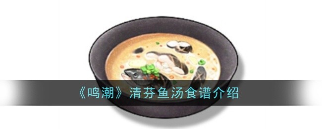 《鸣潮》清芬鱼汤食谱介绍