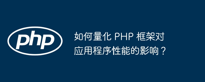 如何量化 PHP 框架对应用程序性能的影响？