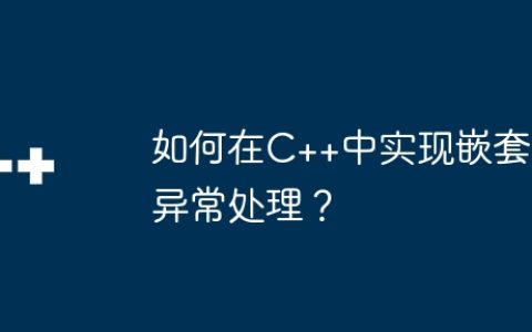 如何在C++中实现嵌套异常处理？