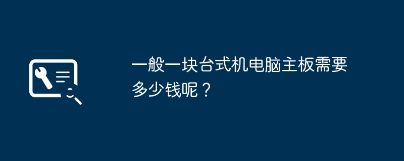一般一块台式机电脑主板需要多少钱呢?插图 一般一块台式机电脑主板需要多少钱呢?