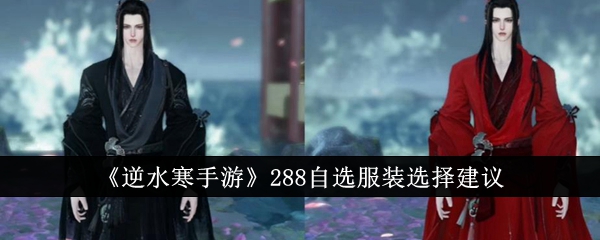 《逆水寒手游》288自选服装选择建议插图 《逆水寒手游》288自选服装选择建议