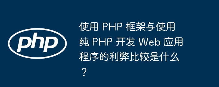 使用 PHP 框架与使用纯 PHP 开发 Web 应用程序的利弊比较是什么?插图 使用 PHP 框架与使用纯 PHP 开发 Web 应用程序的利弊比较是什么?