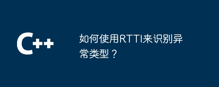 如何使用RTTI来识别异常类型?插图 如何使用RTTI来识别异常类型?