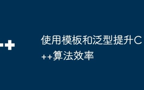 使用模板和泛型提升C++算法效率