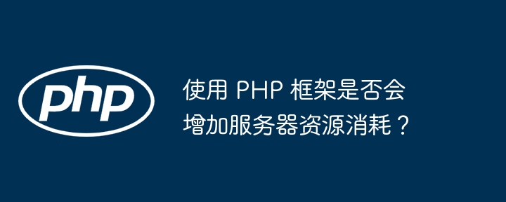 使用 PHP 框架是否会增加服务器资源消耗?插图 使用 PHP 框架是否会增加服务器资源消耗?