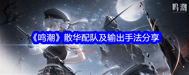 《鸣潮》散华配队及输出手法分享插图 《鸣潮》散华配队及输出手法分享