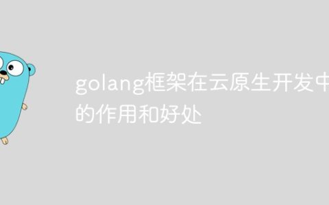 golang框架在云原生开发中的作用和好处