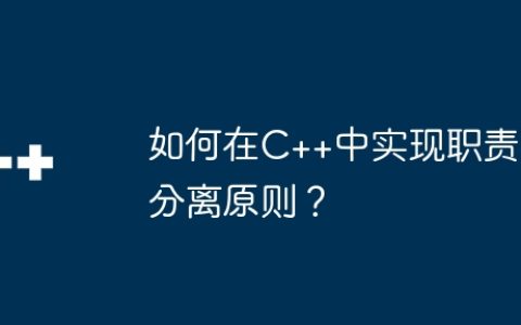如何在C++中实现职责分离原则？